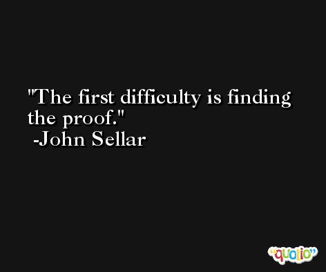 The first difficulty is finding the proof. -John Sellar
