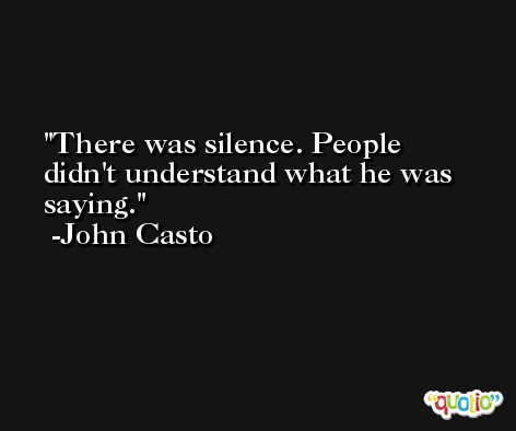 There was silence. People didn't understand what he was saying. -John Casto