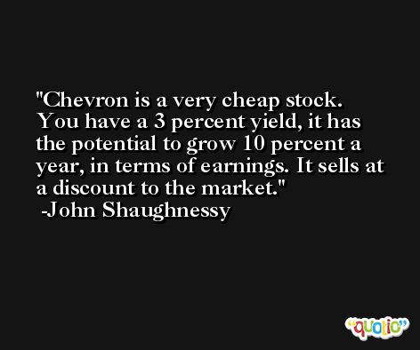Chevron is a very cheap stock. You have a 3 percent yield, it has the potential to grow 10 percent a year, in terms of earnings. It sells at a discount to the market. -John Shaughnessy