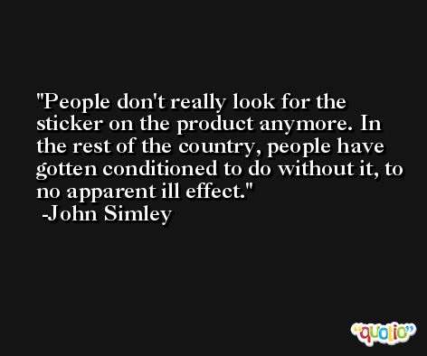 People don't really look for the sticker on the product anymore. In the rest of the country, people have gotten conditioned to do without it, to no apparent ill effect. -John Simley