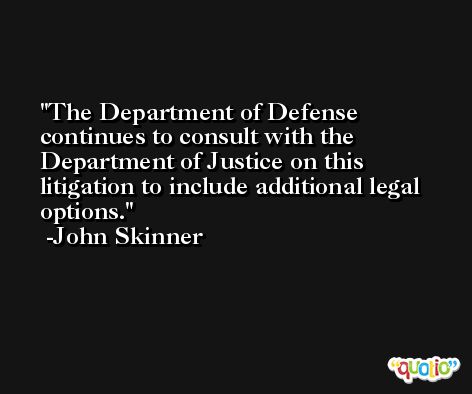 The Department of Defense continues to consult with the Department of Justice on this litigation to include additional legal options. -John Skinner