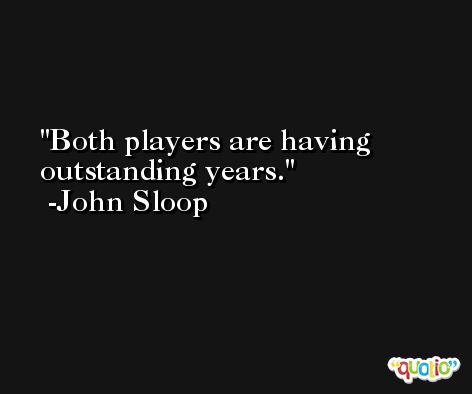 Both players are having outstanding years. -John Sloop