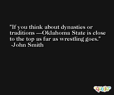 If you think about dynasties or traditions —Oklahoma State is close to the top as far as wrestling goes. -John Smith