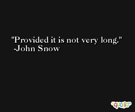 Provided it is not very long. -John Snow