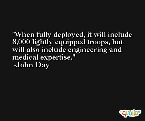 When fully deployed, it will include 8,000 lightly equipped troops, but will also include engineering and medical expertise. -John Day