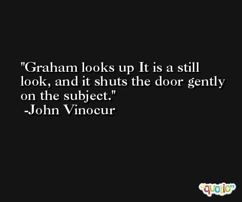 Graham looks up It is a still look, and it shuts the door gently on the subject. -John Vinocur