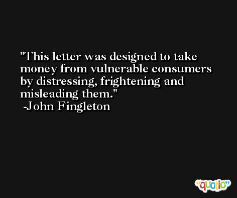 This letter was designed to take money from vulnerable consumers by distressing, frightening and misleading them. -John Fingleton