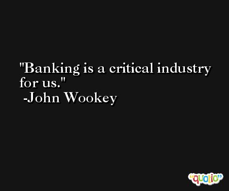 Banking is a critical industry for us. -John Wookey
