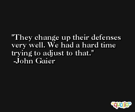 They change up their defenses very well. We had a hard time trying to adjust to that. -John Gaier