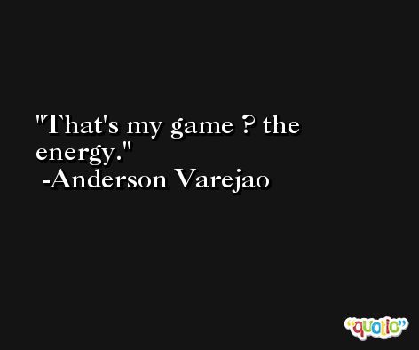That's my game ? the energy. -Anderson Varejao