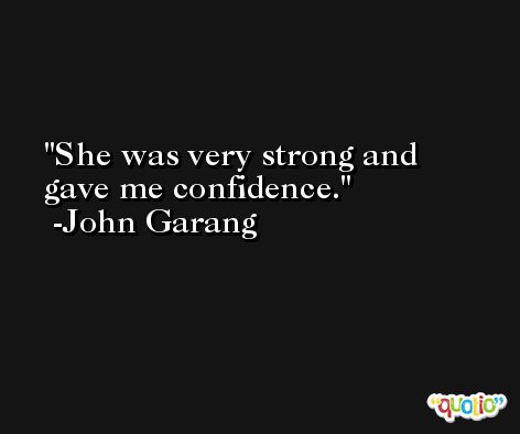 She was very strong and gave me confidence. -John Garang