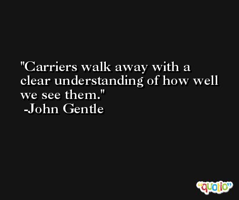 Carriers walk away with a clear understanding of how well we see them. -John Gentle