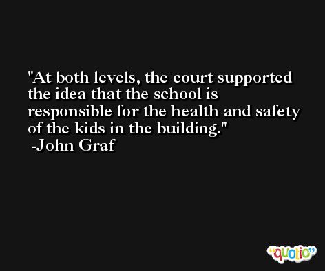 At both levels, the court supported the idea that the school is responsible for the health and safety of the kids in the building. -John Graf