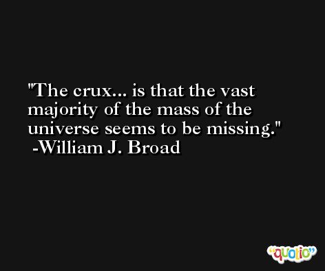 The crux... is that the vast majority of the mass of the universe seems to be missing. -William J. Broad