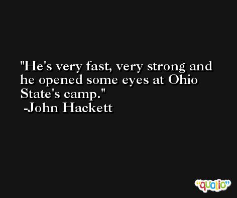 He's very fast, very strong and he opened some eyes at Ohio State's camp. -John Hackett