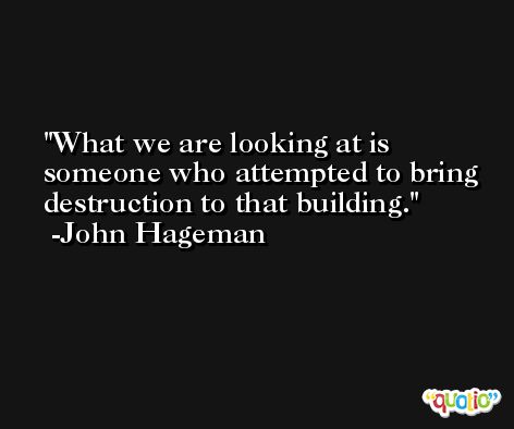 What we are looking at is someone who attempted to bring destruction to that building. -John Hageman