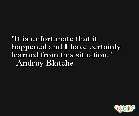 It is unfortunate that it happened and I have certainly learned from this situation. -Andray Blatche