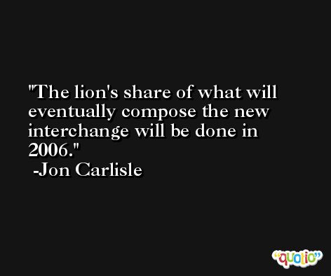 The lion's share of what will eventually compose the new interchange will be done in 2006. -Jon Carlisle