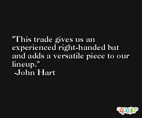 This trade gives us an experienced right-handed bat and adds a versatile piece to our lineup. -John Hart