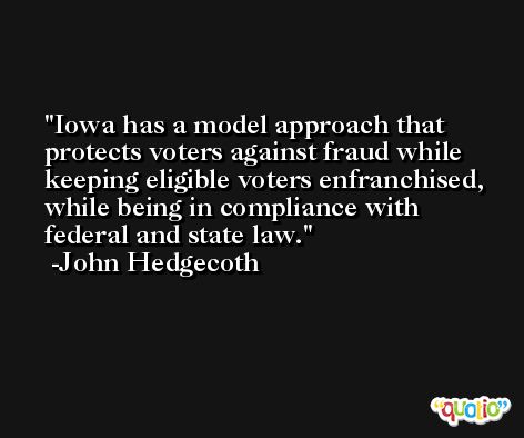Iowa has a model approach that protects voters against fraud while keeping eligible voters enfranchised, while being in compliance with federal and state law. -John Hedgecoth