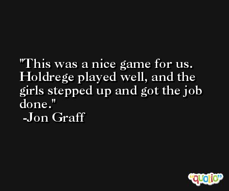 This was a nice game for us. Holdrege played well, and the girls stepped up and got the job done. -Jon Graff