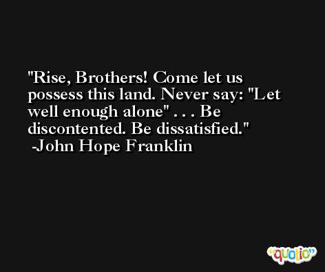 Rise, Brothers! Come let us possess this land. Never say: 
