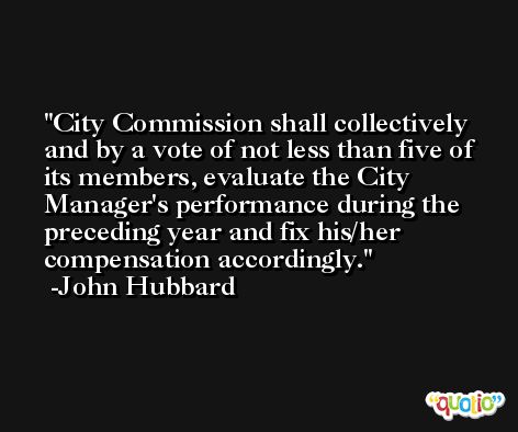 City Commission shall collectively and by a vote of not less than five of its members, evaluate the City Manager's performance during the preceding year and fix his/her compensation accordingly. -John Hubbard
