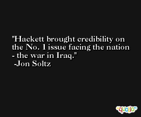 Hackett brought credibility on the No. 1 issue facing the nation - the war in Iraq. -Jon Soltz