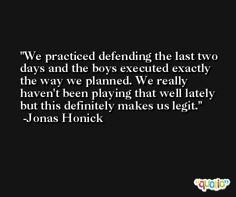 We practiced defending the last two days and the boys executed exactly the way we planned. We really haven't been playing that well lately but this definitely makes us legit. -Jonas Honick