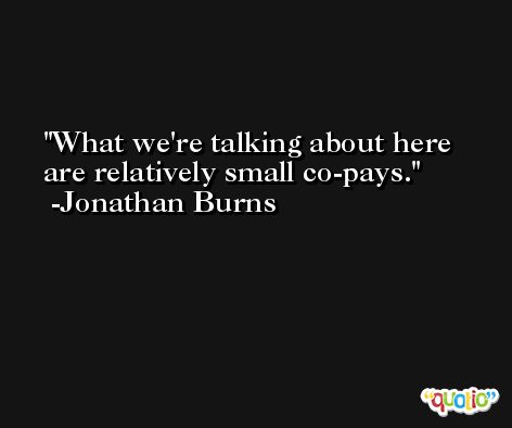 What we're talking about here are relatively small co-pays. -Jonathan Burns
