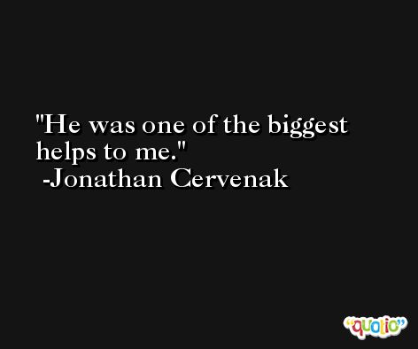 He was one of the biggest helps to me. -Jonathan Cervenak