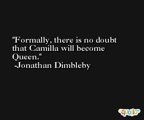 Formally, there is no doubt that Camilla will become Queen. -Jonathan Dimbleby