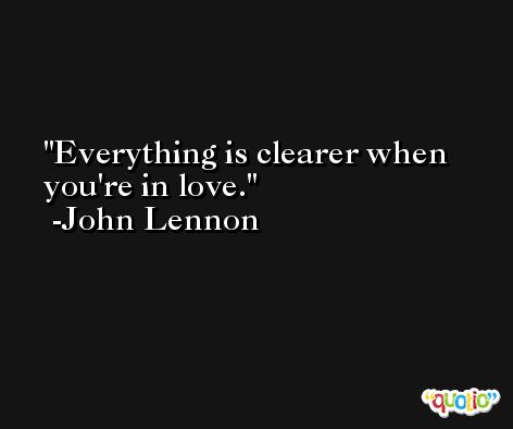 Everything is clearer when you're in love. -John Lennon