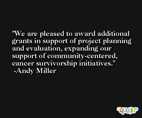 We are pleased to award additional grants in support of project planning and evaluation, expanding our support of community-centered, cancer survivorship initiatives. -Andy Miller