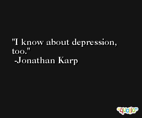 I know about depression, too. -Jonathan Karp