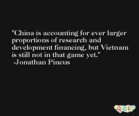 China is accounting for ever larger proportions of research and development financing, but Vietnam is still not in that game yet. -Jonathan Pincus