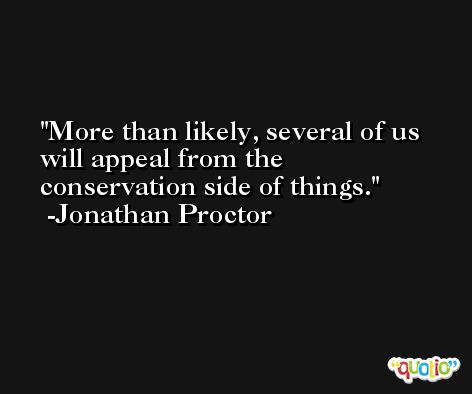 More than likely, several of us will appeal from the conservation side of things. -Jonathan Proctor