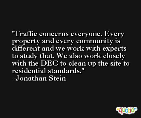 Traffic concerns everyone. Every property and every community is different and we work with experts to study that. We also work closely with the DEC to clean up the site to residential standards. -Jonathan Stein