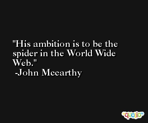 His ambition is to be the spider in the World Wide Web. -John Mccarthy