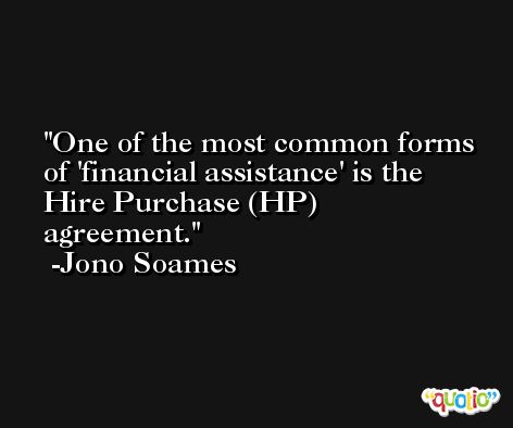 One of the most common forms of 'financial assistance' is the Hire Purchase (HP) agreement. -Jono Soames