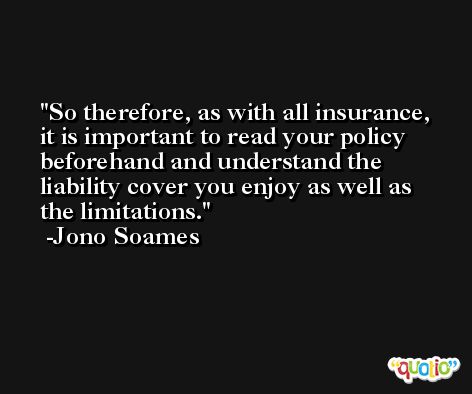 So therefore, as with all insurance, it is important to read your policy beforehand and understand the liability cover you enjoy as well as the limitations. -Jono Soames