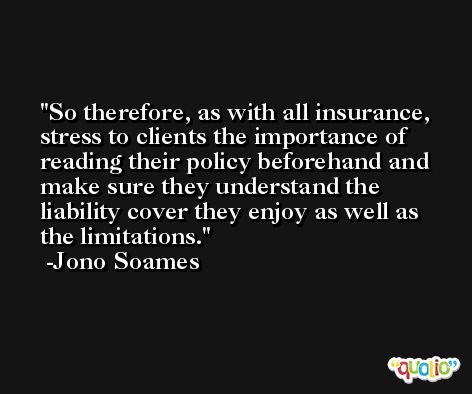 So therefore, as with all insurance, stress to clients the importance of reading their policy beforehand and make sure they understand the liability cover they enjoy as well as the limitations. -Jono Soames