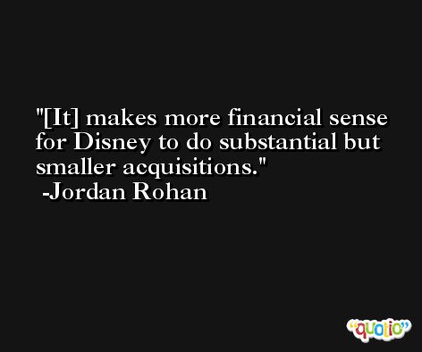[It] makes more financial sense for Disney to do substantial but smaller acquisitions. -Jordan Rohan