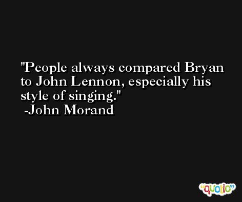People always compared Bryan to John Lennon, especially his style of singing. -John Morand