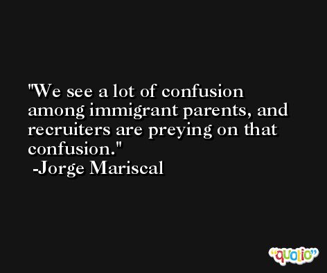We see a lot of confusion among immigrant parents, and recruiters are preying on that confusion. -Jorge Mariscal