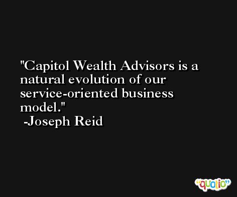 Capitol Wealth Advisors is a natural evolution of our service-oriented business model. -Joseph Reid