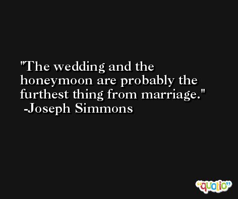 The wedding and the honeymoon are probably the furthest thing from marriage. -Joseph Simmons
