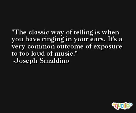 The classic way of telling is when you have ringing in your ears. It's a very common outcome of exposure to too loud of music. -Joseph Smaldino