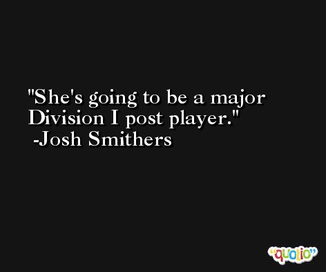 She's going to be a major Division I post player. -Josh Smithers
