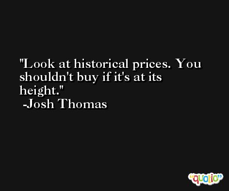 Look at historical prices. You shouldn't buy if it's at its height. -Josh Thomas